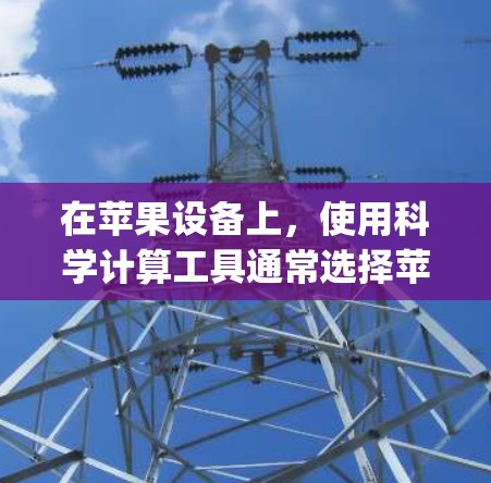 在苹果设备上,使用科学计算工具通常选择苹果的官方计算器(Calculator App)它提供了基本的计算功能,并且支持更多高级操作。以下是几种适合在苹果设备上使用的科学计算软件 在苹果设备上,使用科学计算工具通常选择苹果的官方计算器(Calculator App)它提供了基本的计算功能,并且支持更多高级操作。以下是几种适合在苹果设备上使用的科学计算软件