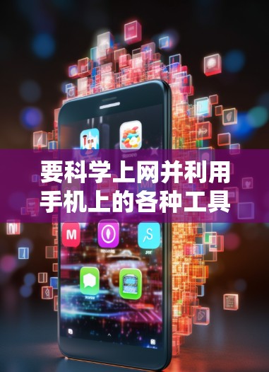 要科学上网并利用手机上的各种工具,可以按照以下步骤进行 要科学上网并利用手机上的各种工具,可以按照以下步骤进行