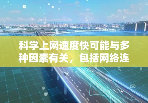 科学上网速度快可能与多种因素有关,包括网络连接的稳定性、使用的安全措施、服务器的负载、以及服务器的响应时间等。为了提高科学上网的速度和网络的稳定性,可以采取以下步骤 科学上网速度快可能与多种因素有关,包括网络连接的稳定性、使用的安全措施、服务器的负载、以及服务器的响应时间等。为了提高科学上网的速度和网络的稳定性,可以采取以下步骤