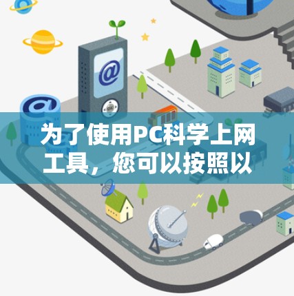 为了使用PC科学上网工具,您可以按照以下步骤进行 为了使用PC科学上网工具,您可以按照以下步骤进行