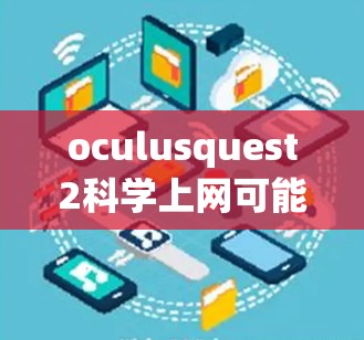 oculusquest2科学上网可能指的是使用特定型号的电脑或手机（如OCulus Quest2）进行科学用途的上网服务。以下是一些可能的解释和解决方案