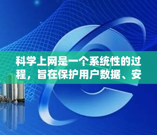 科学上网是一个系统性的过程,旨在保护用户数据、安全使用互联网。以下是一个详细的科学上网教程,旨在帮助您高效使用互联网 科学上网是一个系统性的过程,旨在保护用户数据、安全使用互联网。以下是一个详细的科学上网教程,旨在帮助您高效使用互联网