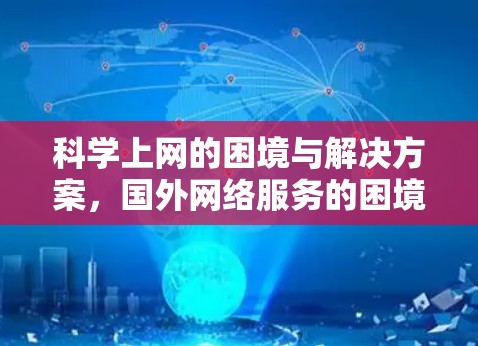 科学上网的困境与解决方案,国外网络服务的困境与未来趋势 科学上网的困境与解决方案,国外网络服务的困境与未来趋势