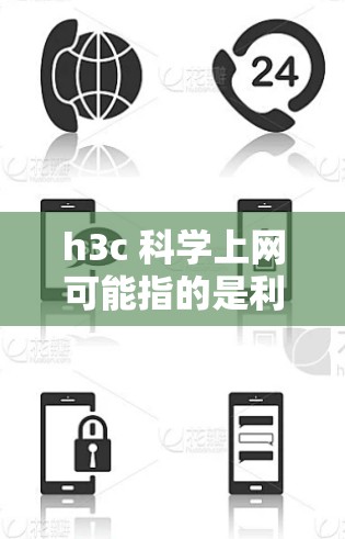 h3c 科学上网可能指的是利用互联网来进行科学和学术上的活动。以下是一些关于如何有效地利用互联网进行学术写作和研究的建议 h3c 科学上网可能指的是利用互联网来进行科学和学术上的活动。以下是一些关于如何有效地利用互联网进行学术写作和研究的建议