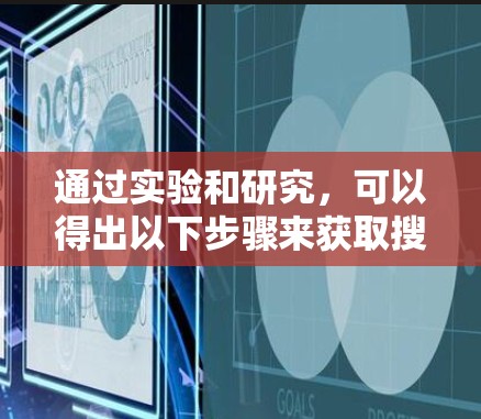 通过实验和研究,可以得出以下步骤来获取搜索结果 通过实验和研究,可以得出以下步骤来获取搜索结果