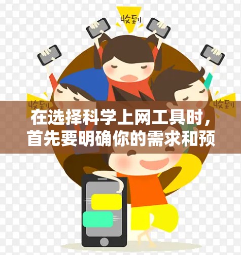 在选择科学上网工具时,首先要明确你的需求和预算。以下是一些推荐和建议,帮助你做出明智的选择 在选择科学上网工具时,首先要明确你的需求和预算。以下是一些推荐和建议,帮助你做出明智的选择
