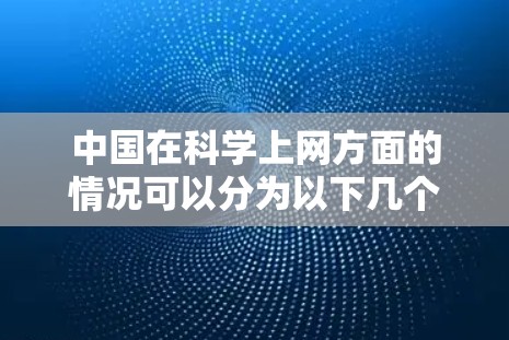 中国在科学上网方面的情况可以分为以下几个方面来分析