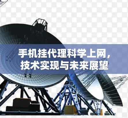 手机挂代理科学上网,技术实现与未来展望 手机挂代理科学上网,技术实现与未来展望