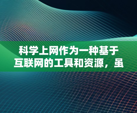 科学上网作为一种基于互联网的工具和资源,虽然具有科学研究和学习的科学价值,但也涉及了一些技术、健康和法律方面的风险。以下是对科学上网的总结和分析 科学上网作为一种基于互联网的工具和资源,虽然具有科学研究和学习的科学价值,但也涉及了一些技术、健康和法律方面的风险。以下是对科学上网的总结和分析