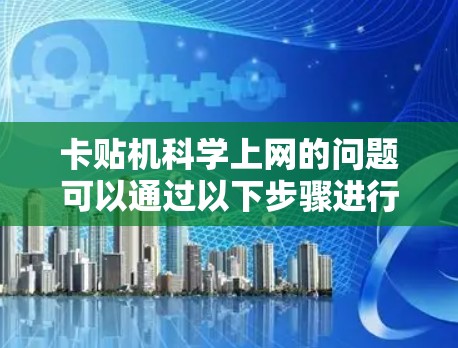 卡贴机科学上网的问题可以通过以下步骤进行排查和解决问题 卡贴机科学上网的问题可以通过以下步骤进行排查和解决问题