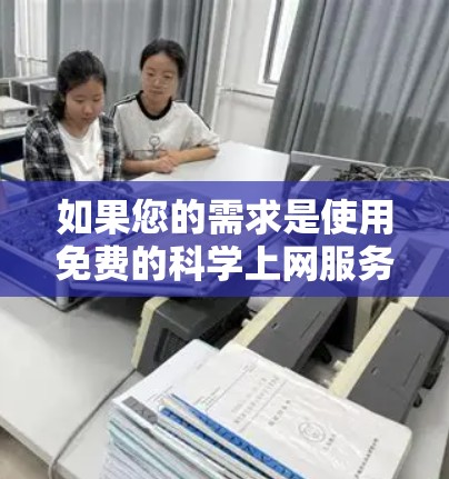 如果您的需求是使用免费的科学上网服务,以下是一些可能的选项,适用于安卓设备 如果您的需求是使用免费的科学上网服务,以下是一些可能的选项,适用于安卓设备