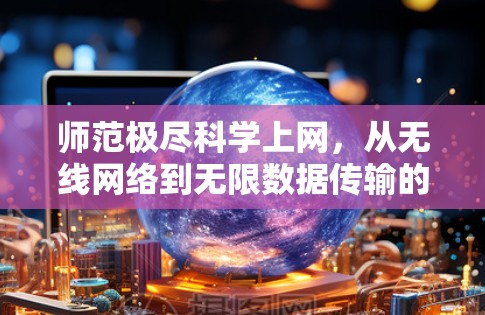 师范极尽科学上网,从无线网络到无限数据传输的未来 师范极尽科学上网,从无线网络到无限数据传输的未来