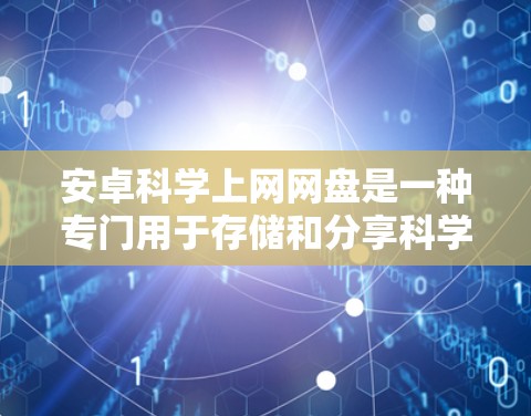安卓科学上网网盘是一种专门用于存储和分享科学计算相关文件的网盘工具。它旨在帮助用户高效管理各种科学文件,如数学公式、实验数据、代码和图表,适用于学习、研究和学术工作。以下是对安卓科学网盘的详细介绍 安卓科学上网网盘是一种专门用于存储和分享科学计算相关文件的网盘工具。它旨在帮助用户高效管理各种科学文件,如数学公式、实验数据、代码和图表,适用于学习、研究和学术工作。以下是对安卓科学网盘的详细介绍
