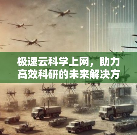 极速云科学上网,助力高效科研的未来解决方案 极速云科学上网,助力高效科研的未来解决方案