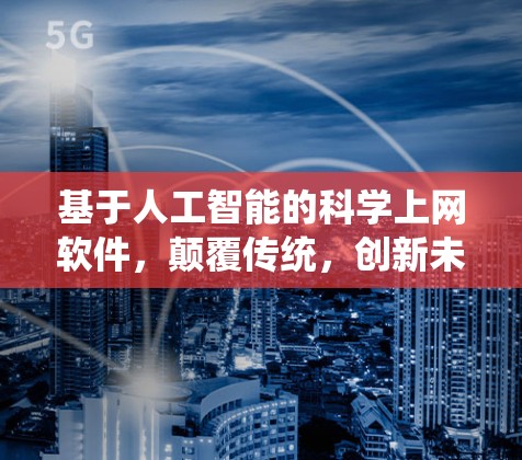 基于人工智能的科学上网软件,颠覆传统,创新未来 基于人工智能的科学上网软件,颠覆传统,创新未来