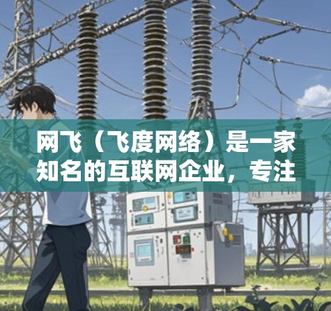 网飞(飞度网络)是一家知名的互联网企业,专注于为用户提供安全、高效的网络服务。如果你问网飞需要科学上网,通常会涉及到以下几个方面 网飞(飞度网络)是一家知名的互联网企业,专注于为用户提供安全、高效的网络服务。如果你问网飞需要科学上网,通常会涉及到以下几个方面