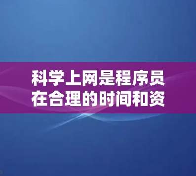 科学上网是程序员在合理的时间和资源分配上进行管理,以确保高效便捷地利用网络资源。以下是对科学上网的详细总结 科学上网是程序员在合理的时间和资源分配上进行管理,以确保高效便捷地利用网络资源。以下是对科学上网的详细总结