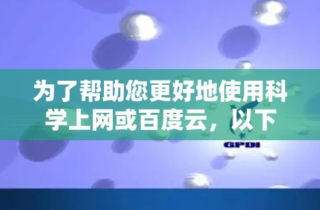 为了帮助您更好地使用科学上网或百度云,以下是一些步骤和建议 为了帮助您更好地使用科学上网或百度云,以下是一些步骤和建议