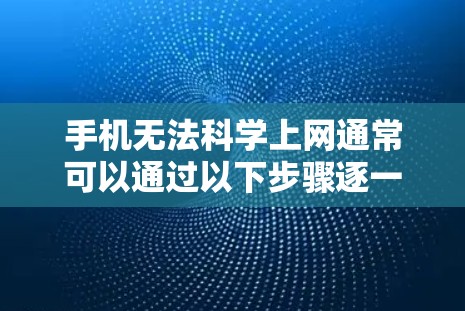 手机无法科学上网通常可以通过以下步骤逐一排查和解决 手机无法科学上网通常可以通过以下步骤逐一排查和解决