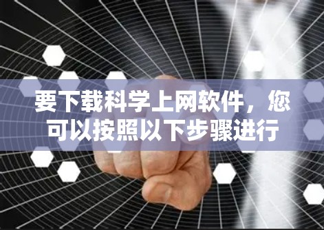 要下载科学上网软件，您可以按照以下步骤进行