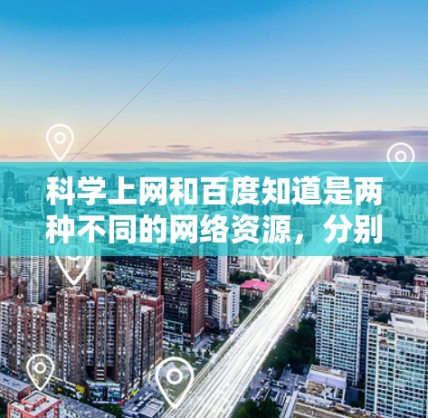 科学上网和百度知道是两种不同的网络资源,分别用于不同的场景和目的 科学上网和百度知道是两种不同的网络资源,分别用于不同的场景和目的