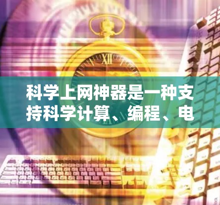 科学上网神器是一种支持科学计算、编程、电子书、图表制作等功能的工具,通常指用于学习、研究和工程中的软件。以下是一些常见的科学上网神器及其下载途径 科学上网神器是一种支持科学计算、编程、电子书、图表制作等功能的工具,通常指用于学习、研究和工程中的软件。以下是一些常见的科学上网神器及其下载途径