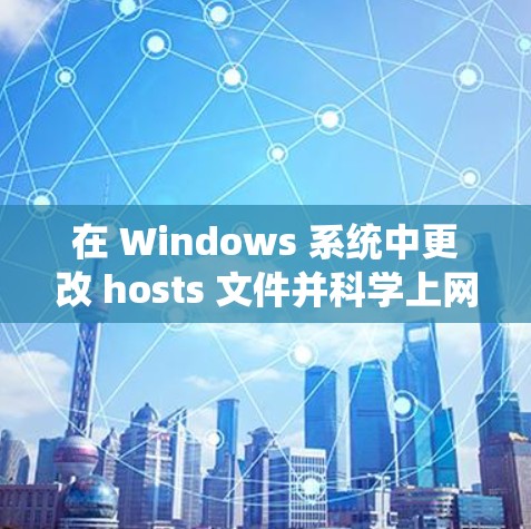 在 Windows 系统中更改 hosts 文件并科学上网，可以使用多种方法。以下是一些常见且有效的方式