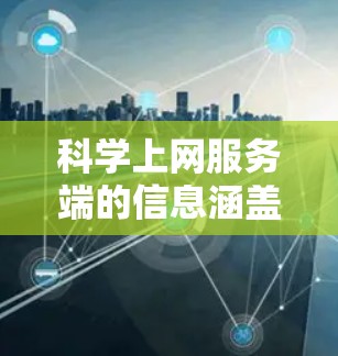 科学上网服务端的信息涵盖了多个方面，涉及服务器配置、网络管理、数据库支持以及技术支持。以下是对这一主题的详细总结和信息