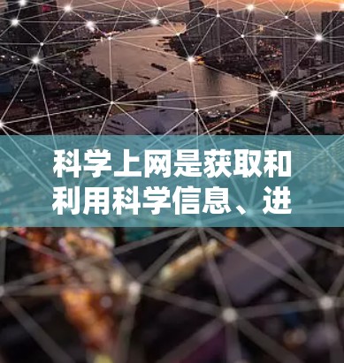 科学上网是获取和利用科学信息、进行科学研究和知识传播的重要手段。以下是对科学上网的详细分析