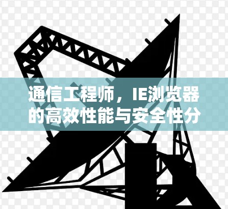通信工程师,IE浏览器的高效性能与安全性分析 通信工程师,IE浏览器的高效性能与安全性分析