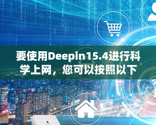 要使用Deepin15.4进行科学上网,您可以按照以下步骤操作 要使用Deepin15.4进行科学上网,您可以按照以下步骤操作