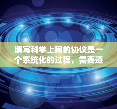 填写科学上网的协议是一个系统化的过程,需要遵循以下步骤和注意事项 填写科学上网的协议是一个系统化的过程,需要遵循以下步骤和注意事项