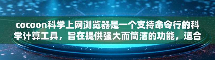 cocoon科学上网浏览器是一个支持命令行的科学计算工具,旨在提供强大而简洁的功能,适合科学计算、数据可视化和编程。以下是一些可能的步骤和信息 cocoon科学上网浏览器是一个支持命令行的科学计算工具,旨在提供强大而简洁的功能,适合科学计算、数据可视化和编程。以下是一些可能的步骤和信息