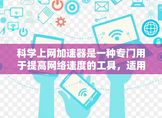 科学上网加速器是一种专门用于提高网络速度的工具,适用于处理科学计算、网页浏览、搜索等任务。以下是对科学上网加速器的详细总结和使用建议 科学上网加速器是一种专门用于提高网络速度的工具,适用于处理科学计算、网页浏览、搜索等任务。以下是对科学上网加速器的详细总结和使用建议