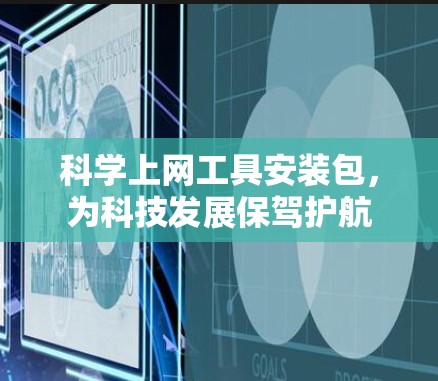 科学上网工具安装包,为科技发展保驾护航 科学上网工具安装包,为科技发展保驾护航