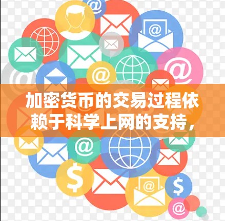 加密货币的交易过程依赖于科学上网的支持，特别是在交易量大、效率高的情况下，科学上网是 essential 的前提。以下是详细的解释