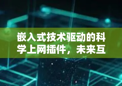 嵌入式技术驱动的科学上网插件,未来互联网的革新 嵌入式技术驱动的科学上网插件,未来互联网的革新