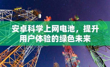 安卓科学上网电池,提升用户体验的绿色未来 安卓科学上网电池,提升用户体验的绿色未来