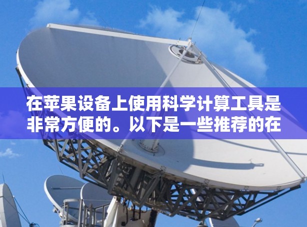 在苹果设备上使用科学计算工具是非常方便的。以下是一些推荐的在线科学计算工具，可以帮助你进行科学计算、公式计算、单位转换等任务