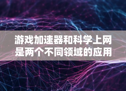 游戏加速器和科学上网是两个不同领域的应用工具,虽然都在提高效率和解决问题方面发挥作用,但它们的目标和用途不同 游戏加速器和科学上网是两个不同领域的应用工具,虽然都在提高效率和解决问题方面发挥作用,但它们的目标和用途不同