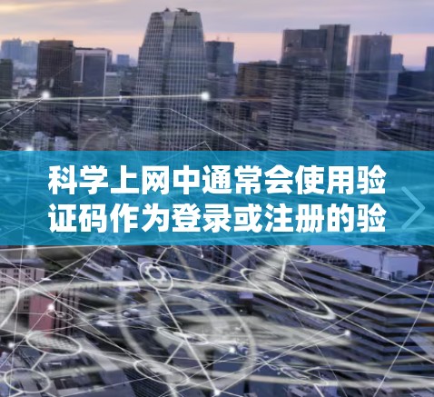 科学上网中通常会使用验证码作为登录或注册的验证步骤。验证码通常是随机生成的数字字符串,长度通常在6到8位之间。例如,一个可能的验证码是1234567 科学上网中通常会使用验证码作为登录或注册的验证步骤。验证码通常是随机生成的数字字符串,长度通常在6到8位之间。例如,一个可能的验证码是1234567