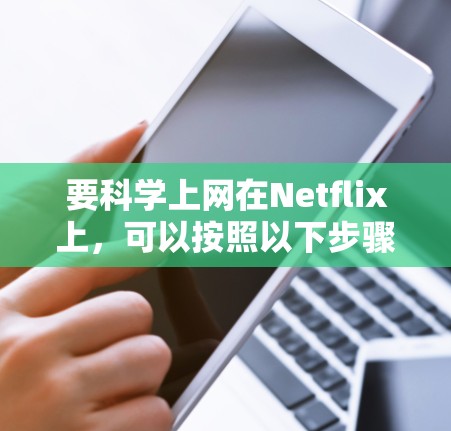要科学上网在Netflix上,可以按照以下步骤进行 要科学上网在Netflix上,可以按照以下步骤进行