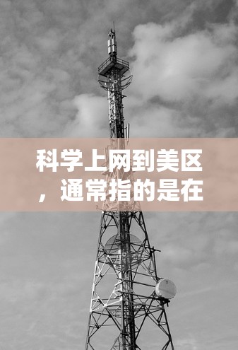 科学上网到美区,通常指的是在中文环境下快速访问国外网站,以获取信息、学习或娱乐。以下是一些科学上网到美区的建议和方法 科学上网到美区,通常指的是在中文环境下快速访问国外网站,以获取信息、学习或娱乐。以下是一些科学上网到美区的建议和方法