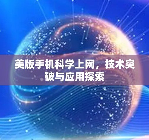 美版手机科学上网，技术突破与应用探索