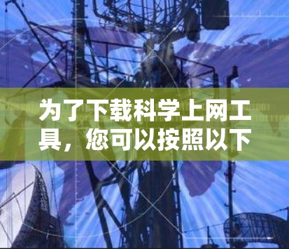 为了下载科学上网工具,您可以按照以下步骤进行 为了下载科学上网工具,您可以按照以下步骤进行