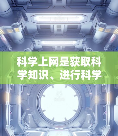 科学上网是获取科学知识、进行科学研究的重要工具,提供了多种方法和资源,以下是一些有吸引力和实用的科学上网方法 科学上网是获取科学知识、进行科学研究的重要工具,提供了多种方法和资源,以下是一些有吸引力和实用的科学上网方法