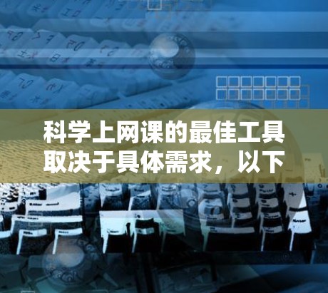 科学上网课的最佳工具取决于具体需求,以下是一些推荐的软件 科学上网课的最佳工具取决于具体需求,以下是一些推荐的软件