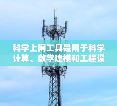 科学上网工具是用于科学计算、数学建模和工程设计的工具,广泛应用于学术和工业领域。以下是几种常用的工具及其特点 科学上网工具是用于科学计算、数学建模和工程设计的工具,广泛应用于学术和工业领域。以下是几种常用的工具及其特点