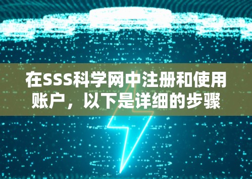 在SSS科学网中注册和使用账户,以下是详细的步骤指南 在SSS科学网中注册和使用账户,以下是详细的步骤指南
