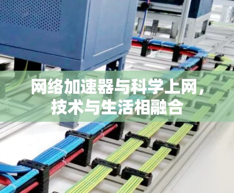 网络加速器与科学上网,技术与生活相融合 网络加速器与科学上网,技术与生活相融合